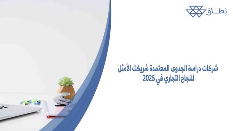 شركات دراسة الجدوى المعتمدة شريكك الأمثل للنجاح التجاري في 2025