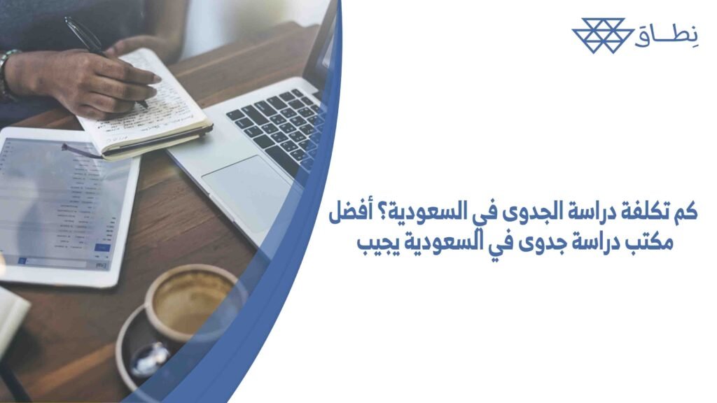كم تكلفة دراسة الجدوى في السعودية؟ أفضل مكتب دراسة جدوى في السعودية يجيب