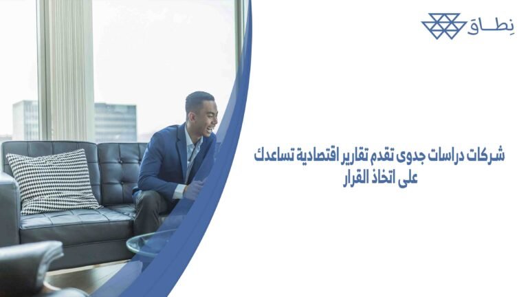 شركات دراسات جدوى تقدم تقارير اقتصادية تساعدك على اتخاذ القرار