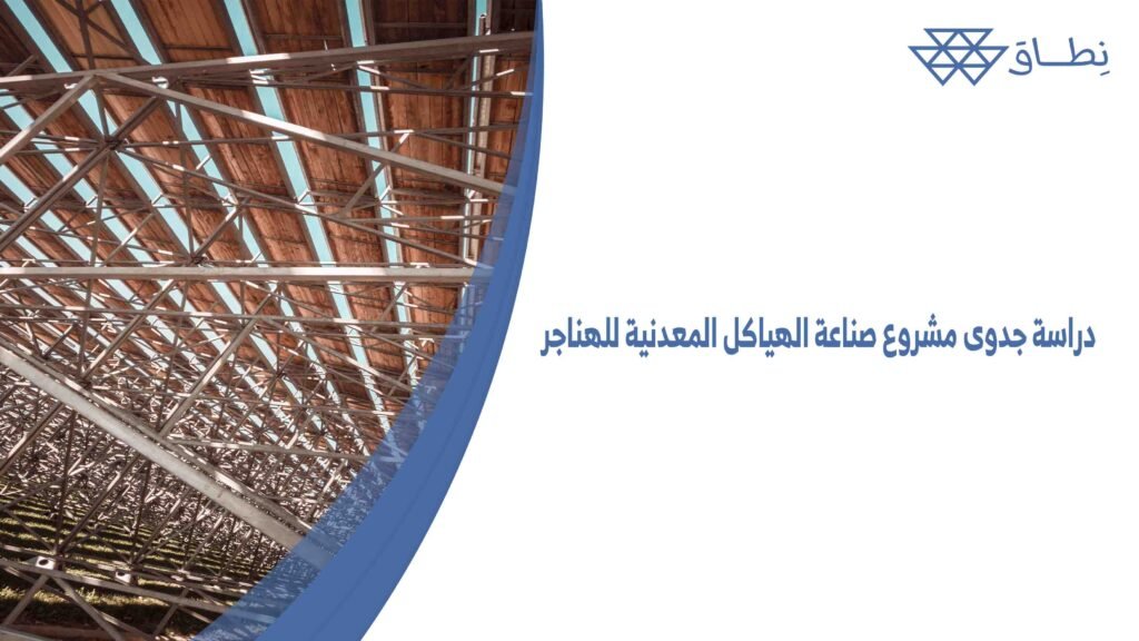 دراسة جدوى مشروع صناعة الهياكل المعدنية للهناجر