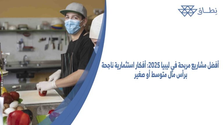أفضل مشاريع مربحة في ليبيا 2025 أفكار استثمارية ناجحة برأس مال متوسط أو صغير