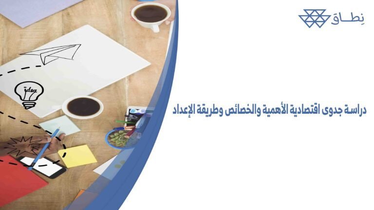 دراسة جدوى اقتصادية الأهمية والخصائص وطريقة الإعداد
