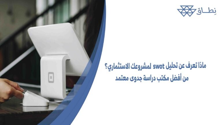 ماذا تعرف عن تحليل swot لمشروعك الاستثماري؟ من أفضل مكتب دراسة جدوى معتمد