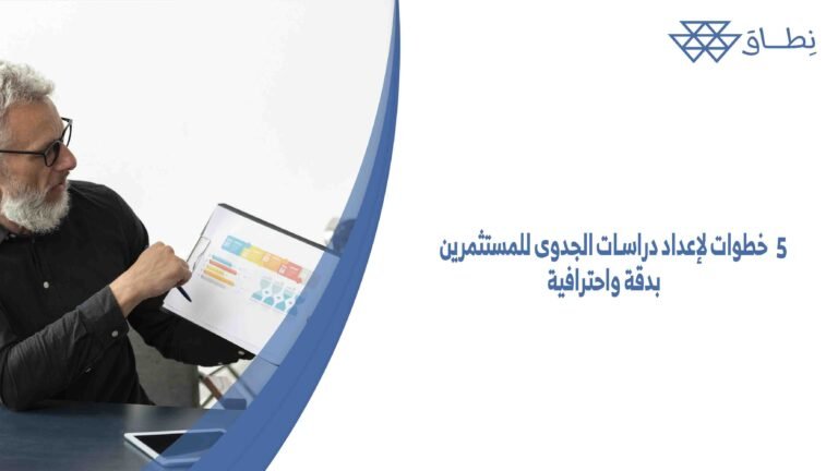 5 خطوات لإعداد دراسات الجدوى للمستثمرين بدقة واحترافية