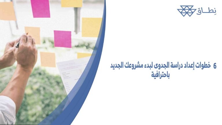 6 خطوات إعداد دراسة الجدوى لبدء مشروعك الجديد باحترافية
