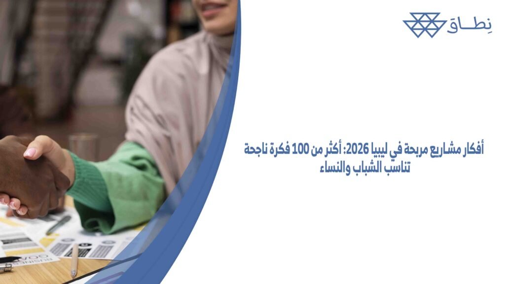 أفكار مشاريع مربحة في ليبيا 2026 أكثر من 100 فكرة ناجحة تناسب الشباب والنساء
