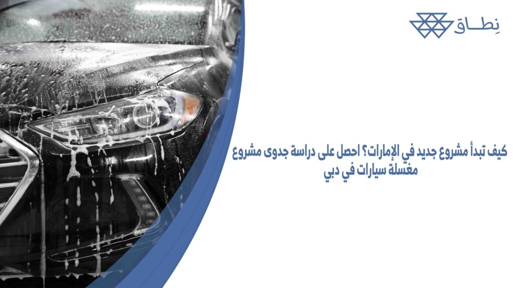 كيف تبدأ مشروع جديد في الإمارات؟ احصل على دراسة جدوى مشروع مغسلة سيارات في دبي
