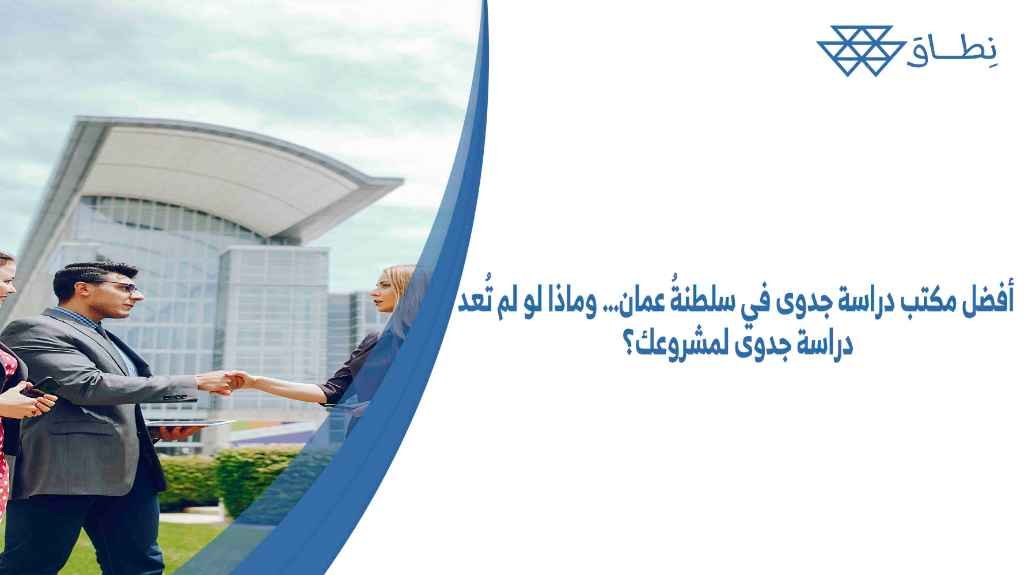 أفضل مكتب دراسة جدوى في سلطنةُ عمان… وماذا لو لم تُعد دراسة جدوى لمشروعك؟