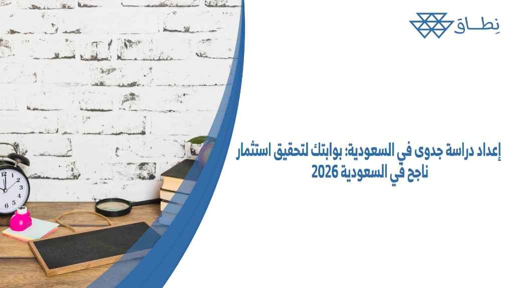 إعداد دراسة جدوى في السعودية بوابتك لتحقيق استثمار ناجح في السعودية 2026