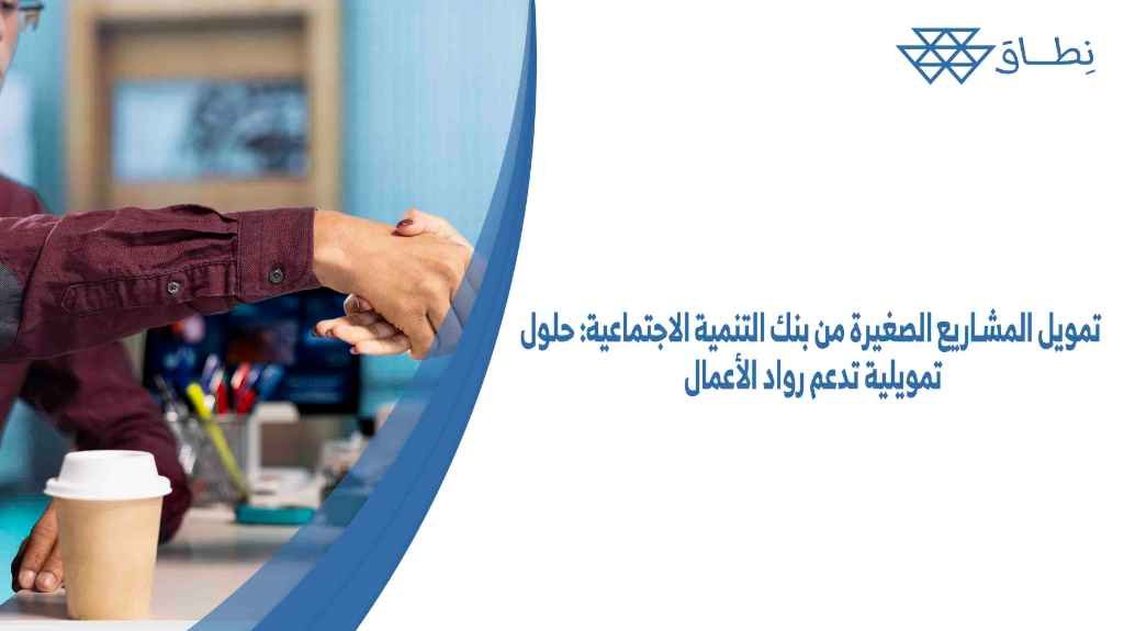 تمويل المشاريع الصغيرة من بنك التنمية الاجتماعية حلول تمويلية تدعم رواد الأعمال