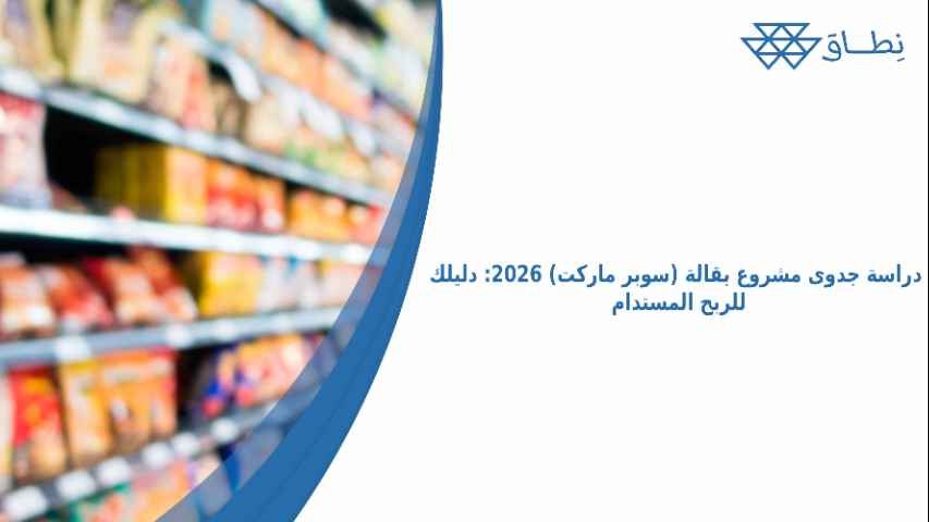 دراسة جدوى مشروع بقالة (سوبر ماركت) 2026_ دليلك للربح المستدام