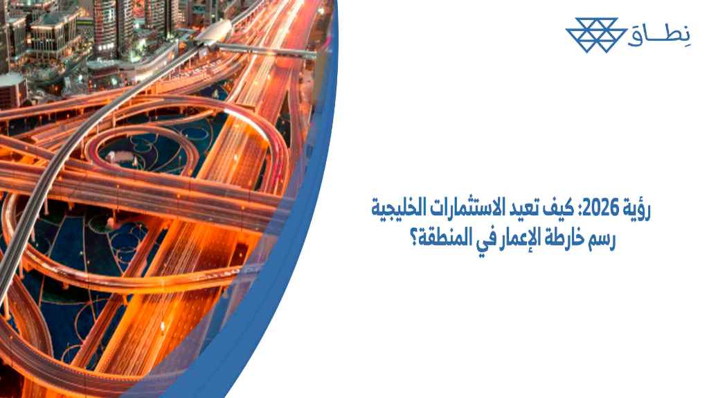 رؤية 2026 كيف تعيد الاستثمارات الخليجية رسم خارطة الإعمار في المنطقة؟