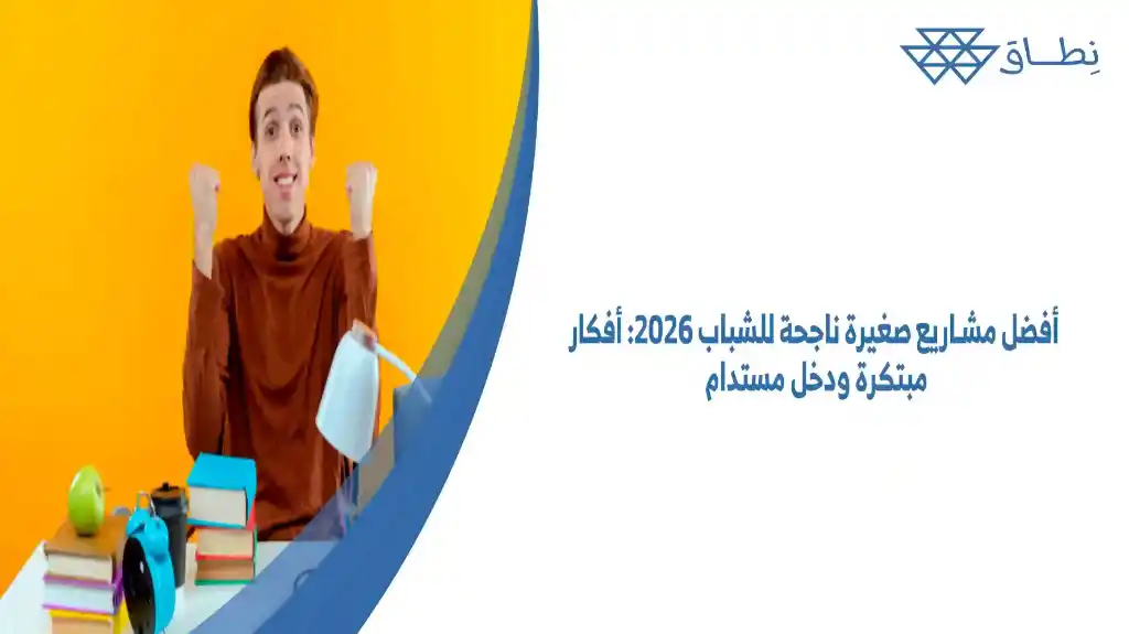 أفضل مشاريع صغيرة ناجحة للشباب 2026 أفكار مبتكرة ودخل مستدام
